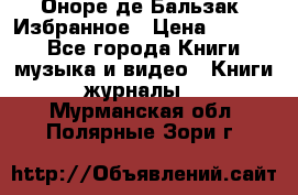 Оноре де Бальзак. Избранное › Цена ­ 4 500 - Все города Книги, музыка и видео » Книги, журналы   . Мурманская обл.,Полярные Зори г.